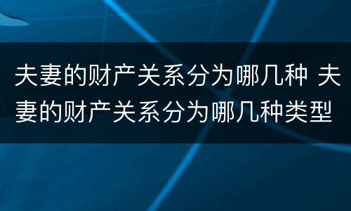 夫妻的财产关系分为哪几种 夫妻的财产关系分为哪几种类型
