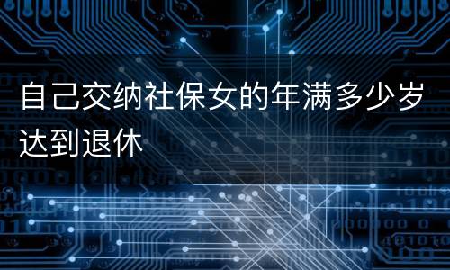 自己交纳社保女的年满多少岁达到退休