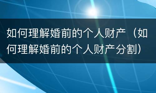 如何理解婚前的个人财产（如何理解婚前的个人财产分割）