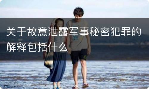 关于故意泄露军事秘密犯罪的解释包括什么
