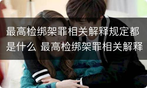 最高检绑架罪相关解释规定都是什么 最高检绑架罪相关解释规定都是什么罪名