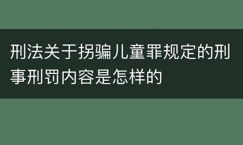 刑法关于拐骗儿童罪规定的刑事刑罚内容是怎样的
