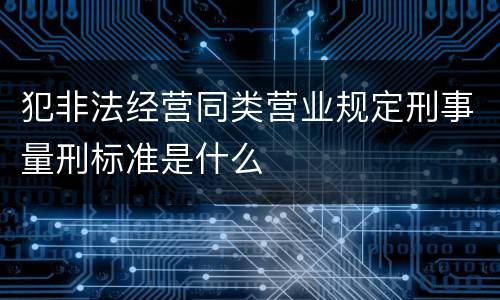 犯非法经营同类营业规定刑事量刑标准是什么