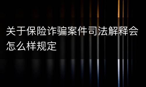 关于保险诈骗案件司法解释会怎么样规定