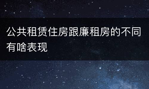 公共租赁住房跟廉租房的不同有啥表现