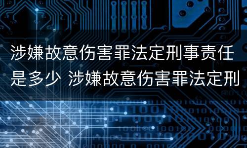 涉嫌故意伤害罪法定刑事责任是多少 涉嫌故意伤害罪法定刑事责任是多少条