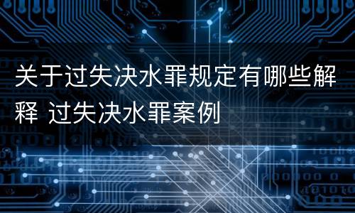 关于过失决水罪规定有哪些解释 过失决水罪案例