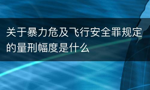 关于暴力危及飞行安全罪规定的量刑幅度是什么
