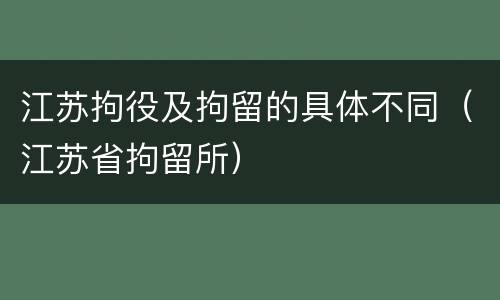 江苏拘役及拘留的具体不同（江苏省拘留所）