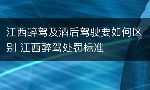 江西醉驾及酒后驾驶要如何区别 江西醉驾处罚标准