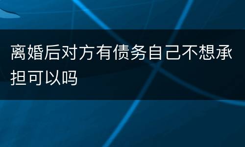 离婚后对方有债务自己不想承担可以吗