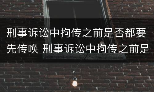 刑事诉讼中拘传之前是否都要先传唤 刑事诉讼中拘传之前是否都要先传唤证人