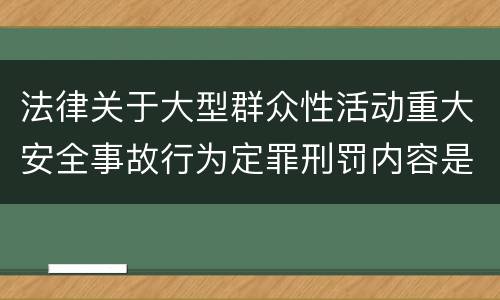 法律关于大型群众性活动重大安全事故行为定罪刑罚内容是什么