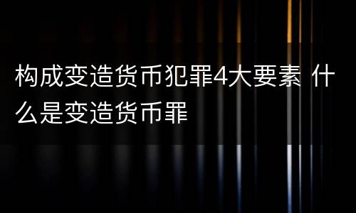 构成变造货币犯罪4大要素 什么是变造货币罪