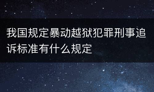 我国规定暴动越狱犯罪刑事追诉标准有什么规定