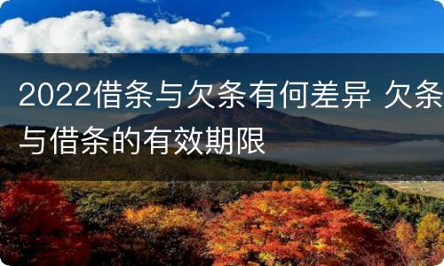 2022借条与欠条有何差异 欠条与借条的有效期限