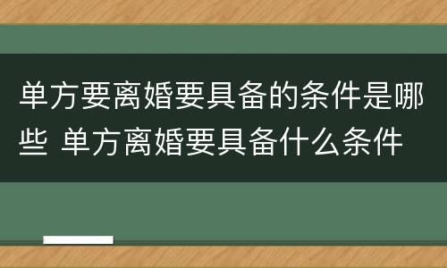 单方要离婚要具备的条件是哪些 单方离婚要具备什么条件