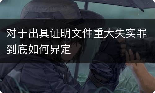 对于出具证明文件重大失实罪到底如何界定