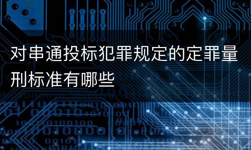 对串通投标犯罪规定的定罪量刑标准有哪些