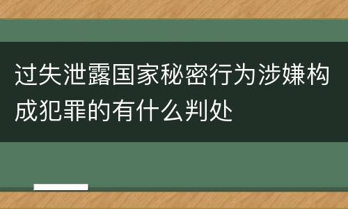 过失泄露国家秘密行为涉嫌构成犯罪的有什么判处