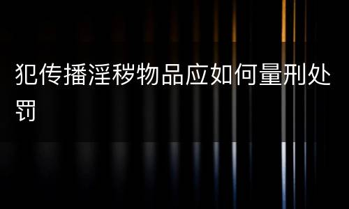 犯传播淫秽物品应如何量刑处罚