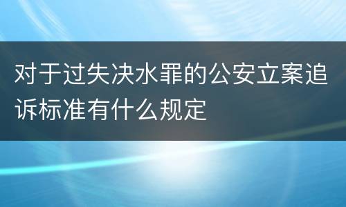 对于过失决水罪的公安立案追诉标准有什么规定