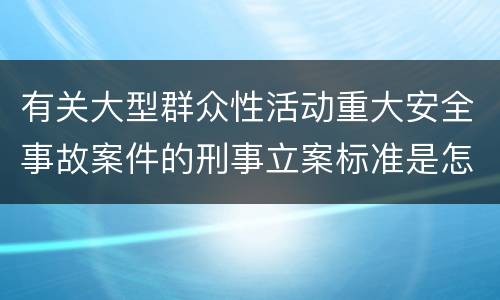 有关大型群众性活动重大安全事故案件的刑事立案标准是怎样规定