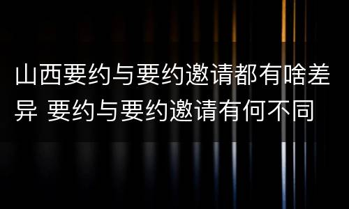 山西要约与要约邀请都有啥差异 要约与要约邀请有何不同