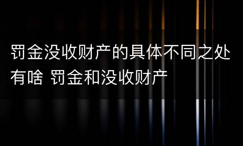 罚金没收财产的具体不同之处有啥 罚金和没收财产