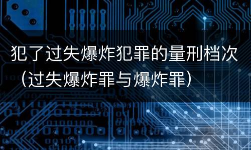 犯了过失爆炸犯罪的量刑档次（过失爆炸罪与爆炸罪）
