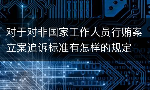 对于对非国家工作人员行贿案立案追诉标准有怎样的规定