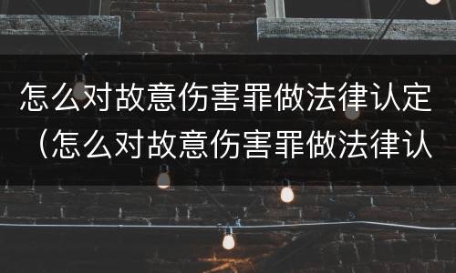 怎么对故意伤害罪做法律认定（怎么对故意伤害罪做法律认定呢）