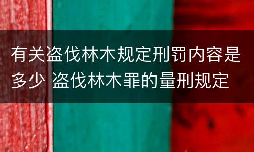 有关盗伐林木规定刑罚内容是多少 盗伐林木罪的量刑规定