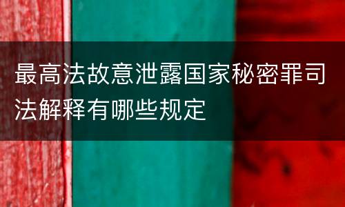最高法故意泄露国家秘密罪司法解释有哪些规定