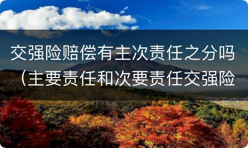 交强险赔偿有主次责任之分吗（主要责任和次要责任交强险怎么赔偿）