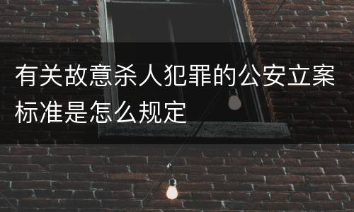 有关故意杀人犯罪的公安立案标准是怎么规定