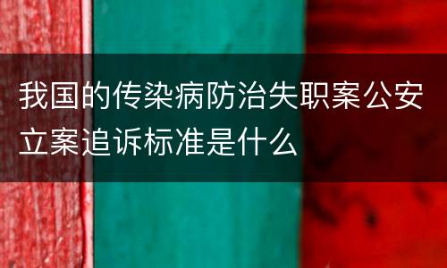 我国的传染病防治失职案公安立案追诉标准是什么