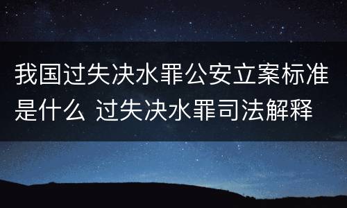 我国过失决水罪公安立案标准是什么 过失决水罪司法解释
