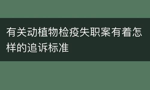 有关动植物检疫失职案有着怎样的追诉标准