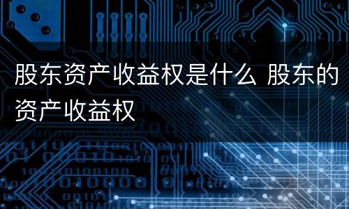 股东资产收益权是什么 股东的资产收益权