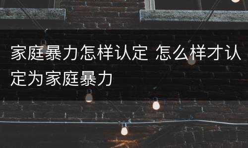 家庭暴力怎样认定 怎么样才认定为家庭暴力