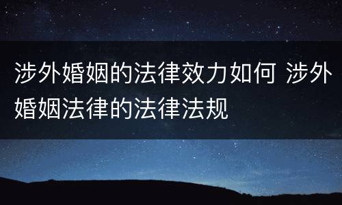涉外婚姻的法律效力如何 涉外婚姻法律的法律法规