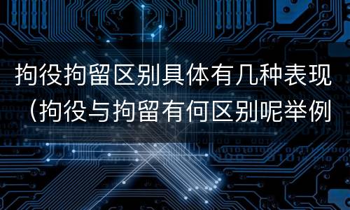 拘役拘留区别具体有几种表现（拘役与拘留有何区别呢举例说明）