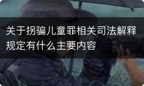 关于拐骗儿童罪相关司法解释规定有什么主要内容
