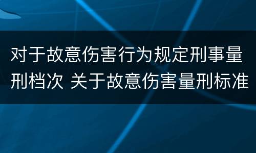 对于故意伤害行为规定刑事量刑档次 关于故意伤害量刑标准