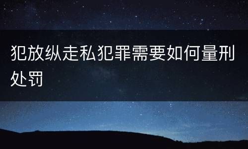 犯放纵走私犯罪需要如何量刑处罚