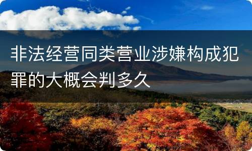 非法经营同类营业涉嫌构成犯罪的大概会判多久