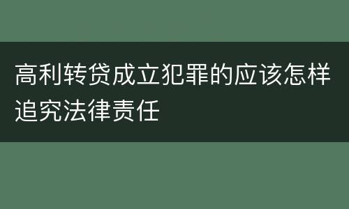 高利转贷成立犯罪的应该怎样追究法律责任