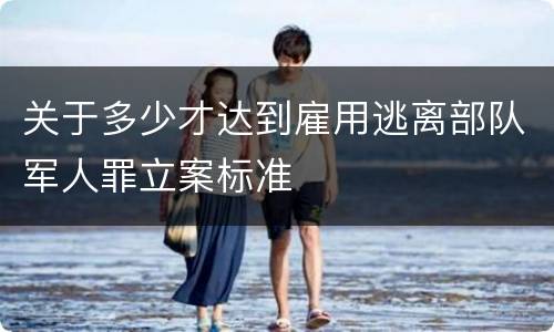 关于多少才达到雇用逃离部队军人罪立案标准