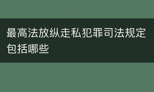 最高法放纵走私犯罪司法规定包括哪些